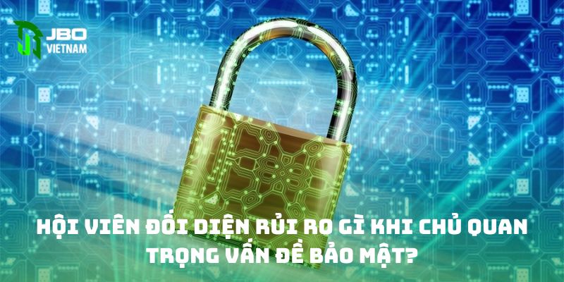 Hội viên đối diện rủi ro gì khi chủ quan trọng vấn đề bảo mật? 